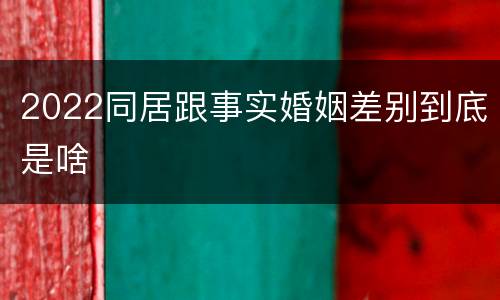 2022同居跟事实婚姻差别到底是啥