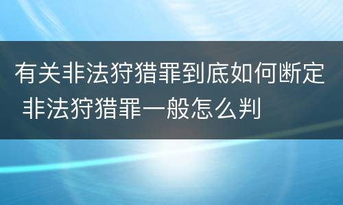 有关非法狩猎罪到底如何断定 非法狩猎罪一般怎么判