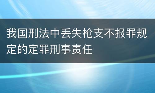 我国刑法中丢失枪支不报罪规定的定罪刑事责任