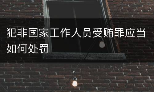 犯非国家工作人员受贿罪应当如何处罚