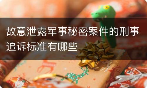 故意泄露军事秘密案件的刑事追诉标准有哪些