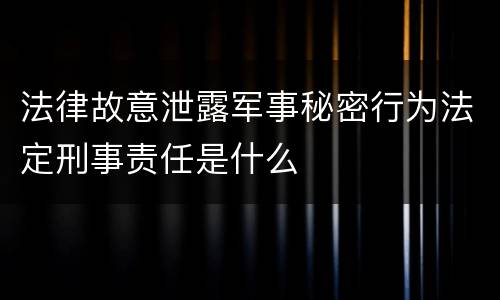 法律故意泄露军事秘密行为法定刑事责任是什么