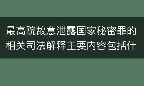 最高院故意泄露国家秘密罪的相关司法解释主要内容包括什么