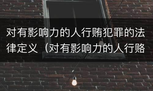对有影响力的人行贿犯罪的法律定义（对有影响力的人行赂罪数额）