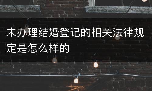 未办理结婚登记的相关法律规定是怎么样的