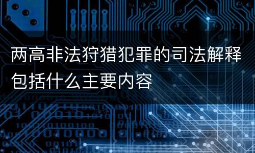 两高非法狩猎犯罪的司法解释包括什么主要内容