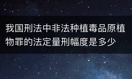 我国刑法中非法种植毒品原植物罪的法定量刑幅度是多少