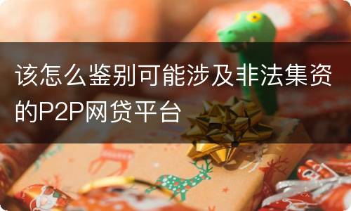 该怎么鉴别可能涉及非法集资的P2P网贷平台