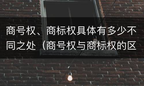 商号权、商标权具体有多少不同之处（商号权与商标权的区别）