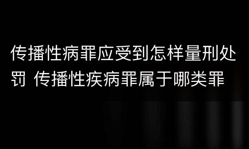 传播性病罪应受到怎样量刑处罚 传播性疾病罪属于哪类罪