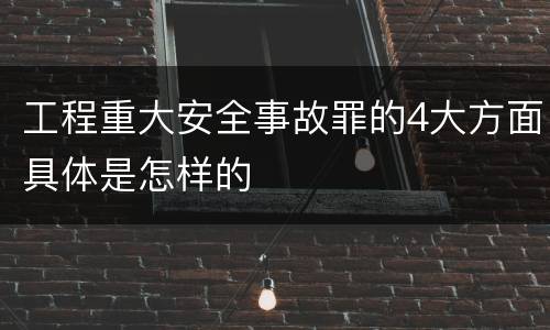工程重大安全事故罪的4大方面具体是怎样的
