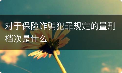 对于保险诈骗犯罪规定的量刑档次是什么