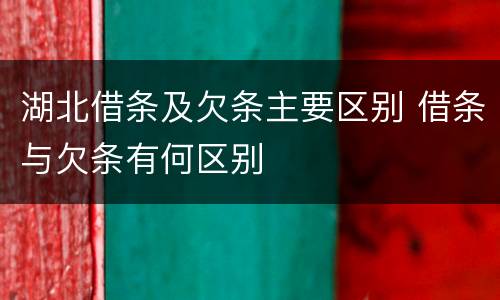 湖北借条及欠条主要区别 借条与欠条有何区别