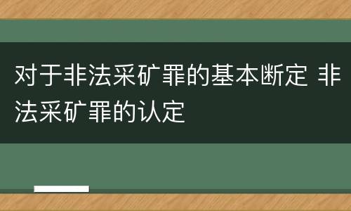 对于非法采矿罪的基本断定 非法采矿罪的认定
