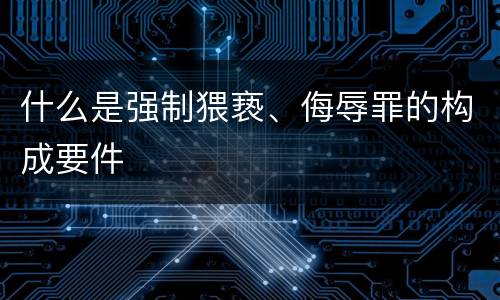 什么是强制猥亵、侮辱罪的构成要件