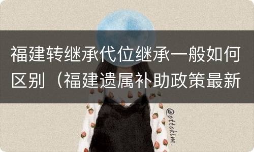 福建转继承代位继承一般如何区别（福建遗属补助政策最新）
