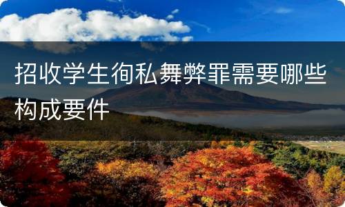 招收学生徇私舞弊罪需要哪些构成要件