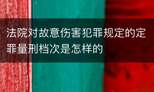 法院对故意伤害犯罪规定的定罪量刑档次是怎样的