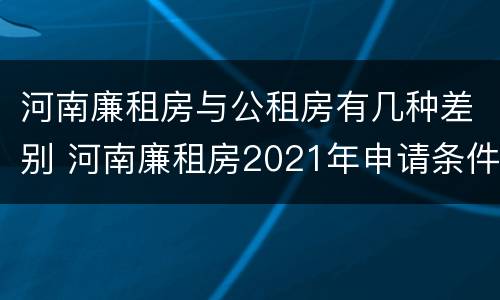 河南廉租房与公租房有几种差别 河南廉租房2021年申请条件
