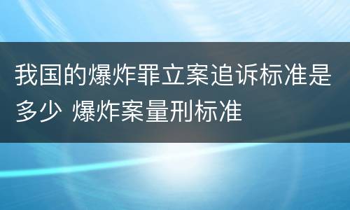 我国的爆炸罪立案追诉标准是多少 爆炸案量刑标准
