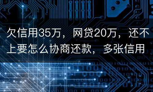 欠信用35万，网贷20万，还不上要怎么协商还款，多张信用卡
