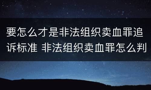 要怎么才是非法组织卖血罪追诉标准 非法组织卖血罪怎么判