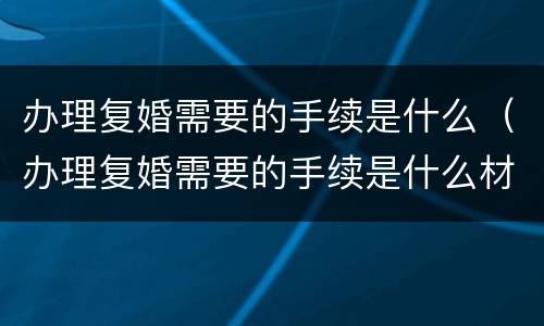 办理复婚需要的手续是什么（办理复婚需要的手续是什么材料）