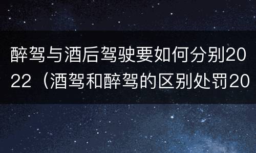 醉驾与酒后驾驶要如何分别2022（酒驾和醉驾的区别处罚2021）