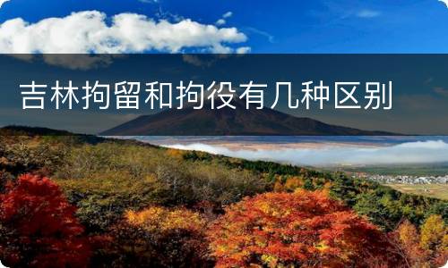 吉林拘留和拘役有几种区别