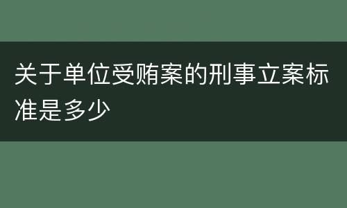关于单位受贿案的刑事立案标准是多少