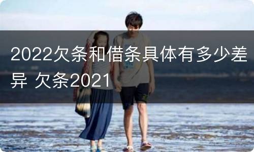 2022欠条和借条具体有多少差异 欠条2021