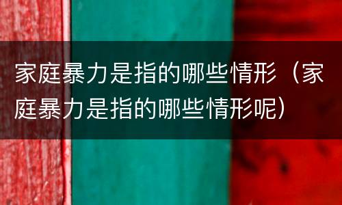 家庭暴力是指的哪些情形（家庭暴力是指的哪些情形呢）