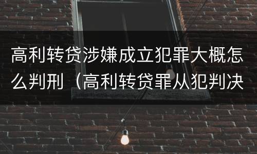 高利转贷涉嫌成立犯罪大概怎么判刑（高利转贷罪从犯判决）