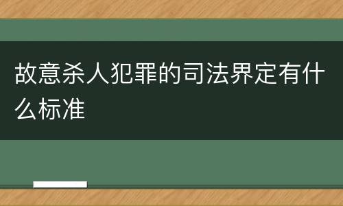 故意杀人犯罪的司法界定有什么标准