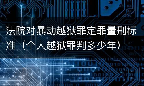 法院对暴动越狱罪定罪量刑标准（个人越狱罪判多少年）