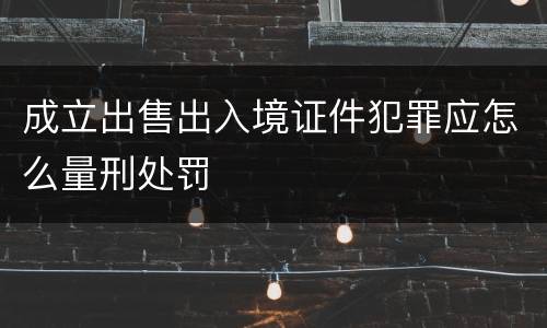 成立出售出入境证件犯罪应怎么量刑处罚