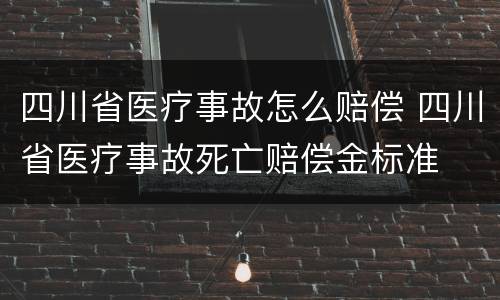 四川省医疗事故怎么赔偿 四川省医疗事故死亡赔偿金标准