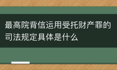 最高院背信运用受托财产罪的司法规定具体是什么