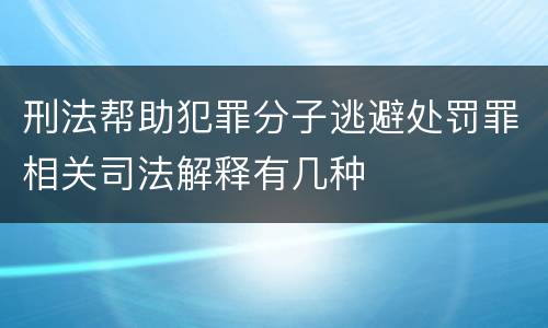 刑法帮助犯罪分子逃避处罚罪相关司法解释有几种