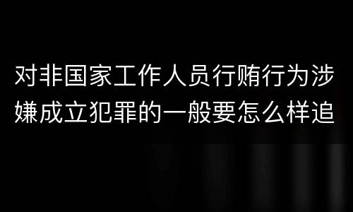 对非国家工作人员行贿行为涉嫌成立犯罪的一般要怎么样追究责任
