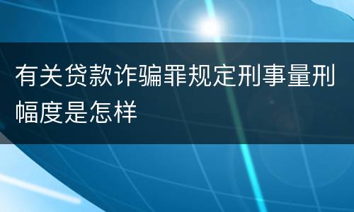 有关贷款诈骗罪规定刑事量刑幅度是怎样