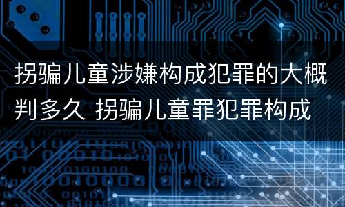 拐骗儿童涉嫌构成犯罪的大概判多久 拐骗儿童罪犯罪构成