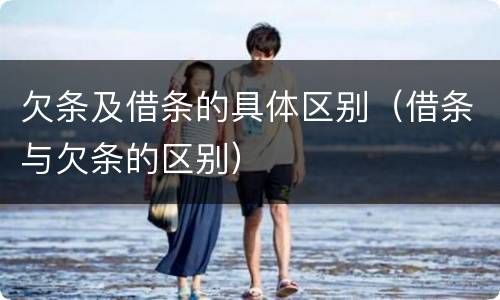 欠条及借条的具体区别（借条与欠条的区别）