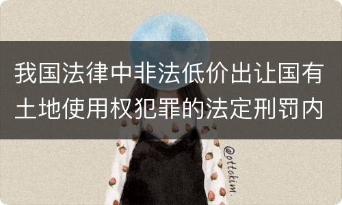 我国法律中非法低价出让国有土地使用权犯罪的法定刑罚内容是多少