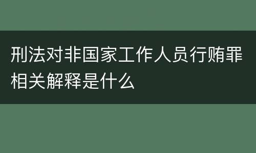 刑法对非国家工作人员行贿罪相关解释是什么
