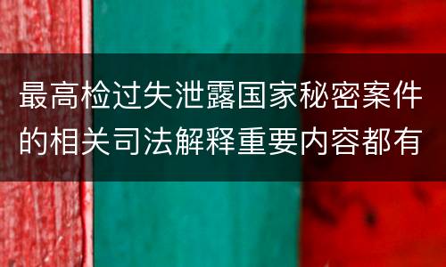 最高检过失泄露国家秘密案件的相关司法解释重要内容都有哪些