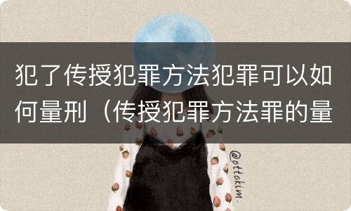 犯了传授犯罪方法犯罪可以如何量刑（传授犯罪方法罪的量刑）