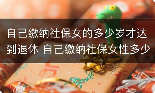 自己缴纳社保女的多少岁才达到退休 自己缴纳社保女性多少岁退休