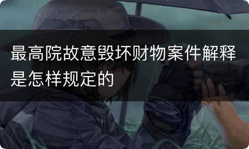 最高院故意毁坏财物案件解释是怎样规定的