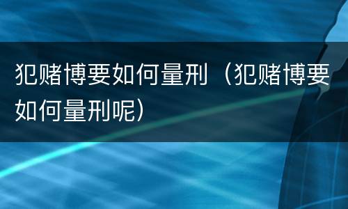 犯赌博要如何量刑（犯赌博要如何量刑呢）
